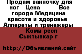 Продам ванночку для ног › Цена ­ 500 - Все города Медицина, красота и здоровье » Аппараты и тренажеры   . Коми респ.,Сыктывкар г.